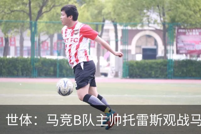 世体：马竞B队主帅托雷斯观战马竞一线队训练，考察两名B队新援