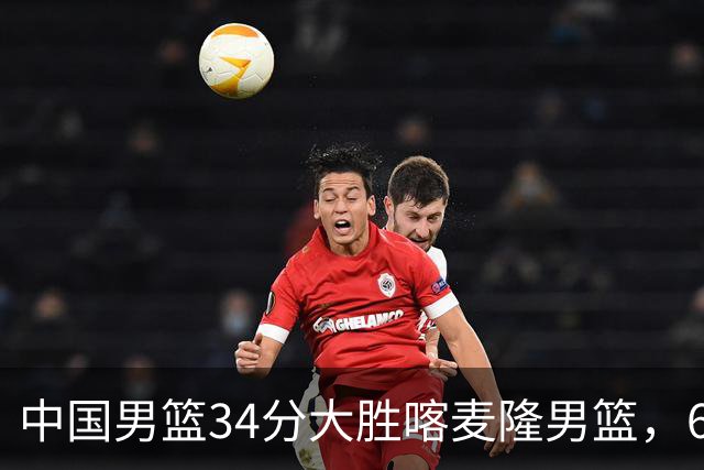 中国男篮34分大胜喀麦隆男篮，6人得分上双，贺希宁找回状态，庞峥麟成为最大亮点，焦泊乔内线迎来爆发