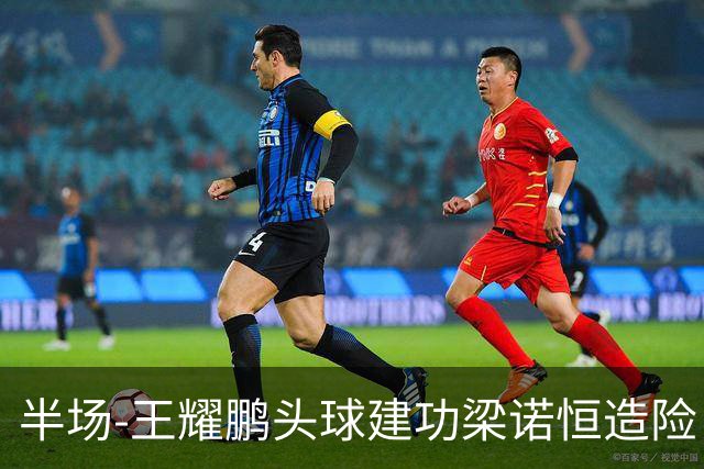 半场-王耀鹏头球建功梁诺恒造险 亚泰暂1-0浙江队