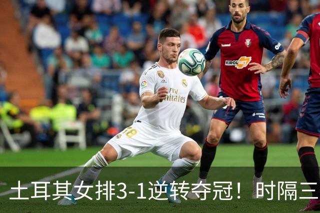 土耳其女排3-1逆转夺冠！时隔三年第2次登顶，巴西5次决赛全失利