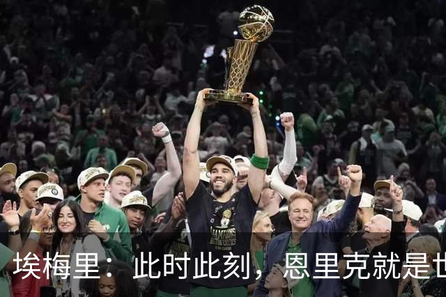 埃梅里：此时此刻，恩里克就是世界最佳主帅；大马丁还在度假