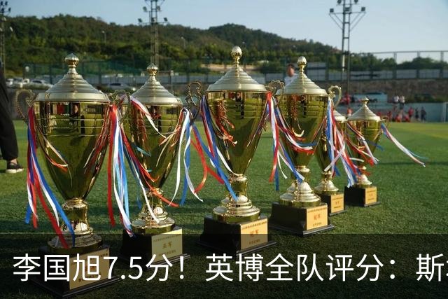 李国旭7.5分！英博全队评分：斯坦丘成铁人克星！马莱莱勉强及格