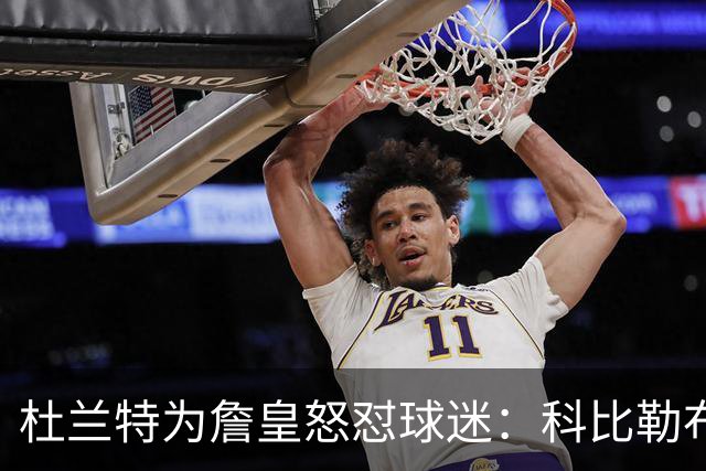杜兰特为詹皇怒怼球迷：科比勒布朗乔丹都是前五，“不服来辩”