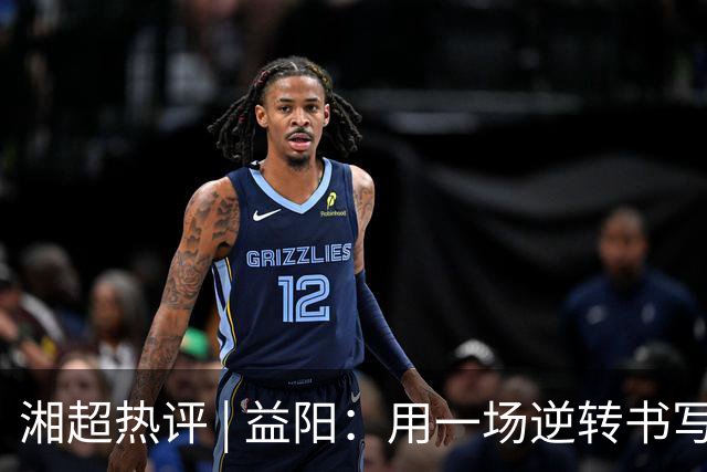 湘超热评 | 益阳：用一场逆转书写城市热血