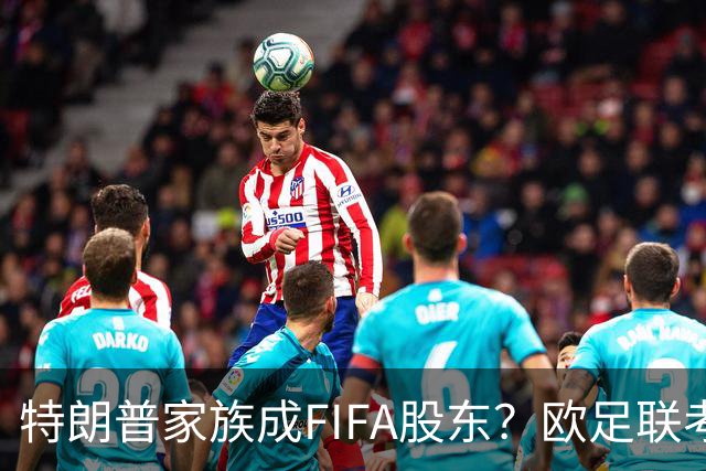 特朗普家族成FIFA股东？欧足联考虑抵制世界杯