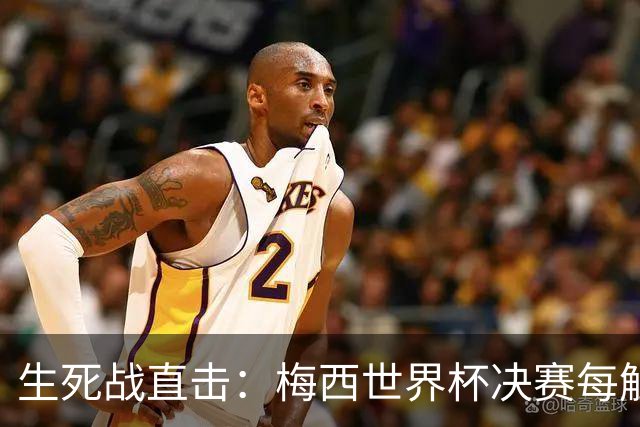 生死战直击：梅西世界杯决赛每触球即更新 西班牙创纪录防线等他来破