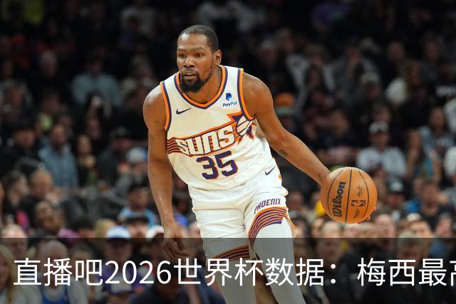 直播吧2026世界杯数据：梅西最高评分、地面对抗、被犯规数排第一
