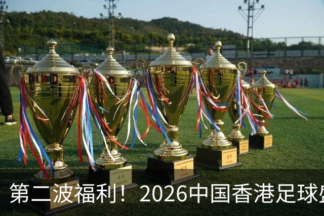 第二波福利！2026中国香港足球盛会8月回归 小吧再送12张比赛球票