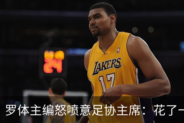罗体主编怒喷意足协主席：花了一个月选了一个自己都不信的皮尔洛