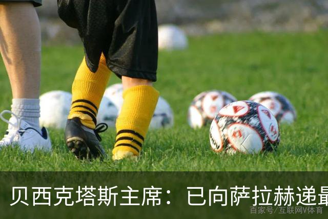 贝西克塔斯主席：已向萨拉赫递最终报价，决定权在对方手中