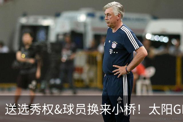 送选秀权&球员换来小桥！太阳GM：这是笔公平交易 我们心里很踏实