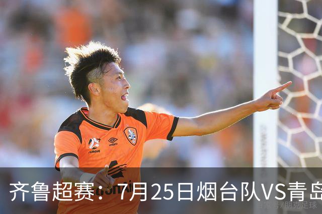 齐鲁超赛：7月25日烟台队VS青岛队，门票火热开售