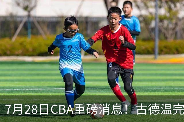 7月28日CBA重磅消息！古德温完成签约，山西再豪砸9位数抢胡金秋